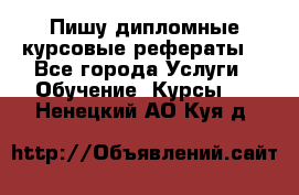 Пишу дипломные курсовые рефераты  - Все города Услуги » Обучение. Курсы   . Ненецкий АО,Куя д.
